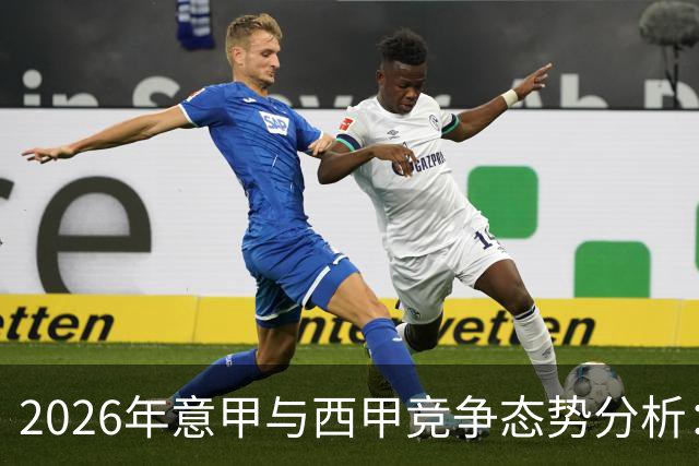 2026年意甲与西甲竞争态势分析：能否迎头赶上？